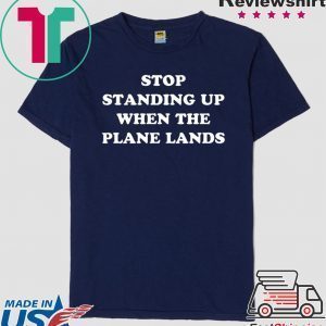 Stop Standing Up When The Plane Lands Tee Shirts