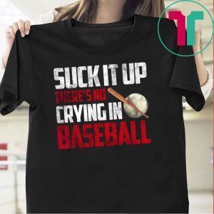 Suck It Up There’s No Crying In Baseball Tee Shirts