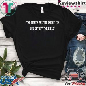 THE LIGHTS ARE TOO BRIGHT FOR YOU - GET OFF THE FIELD TEE SHIRTS
