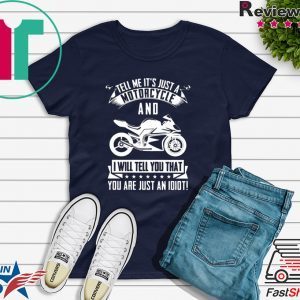 Tell me It’s Just A Motorcycle And I Will Tell You That Tee Shirts