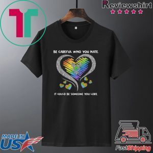 Top LGBT Be Careful Who You Hate It Could Be Someone You Love Tee Shirt