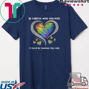 Top LGBT Be Careful Who You Hate It Could Be Someone You Love Tee Shirt