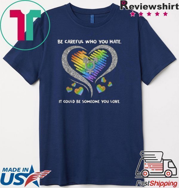 Top LGBT Be Careful Who You Hate It Could Be Someone You Love Tee Shirt