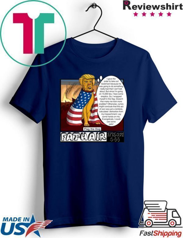 Trump & Other EVIL Scum Fat Hair Flag The Dog Episode 488 Shirts