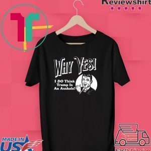 Why Yes I Do Think Trumps an Asshole Tee Shirts