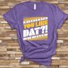 YOU LIKE DAT TEE SHIRT