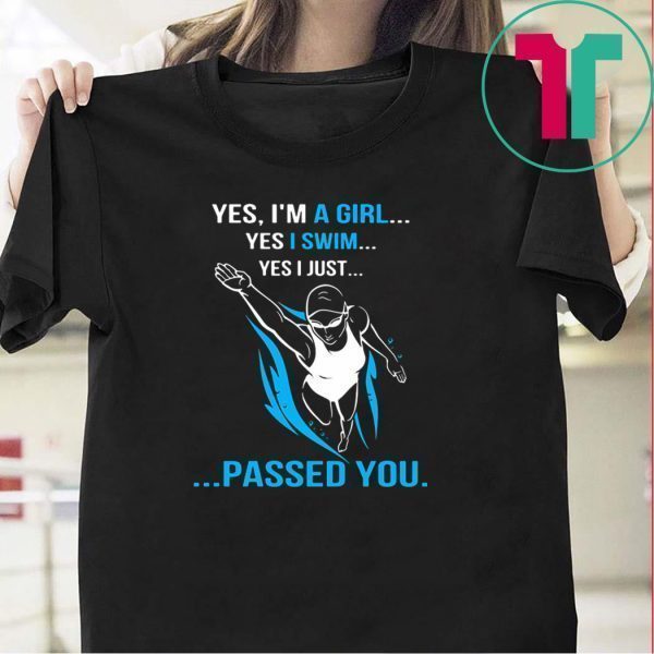 Yes, i'm a girl yes i swim yes i just passed you Tee Shirts
