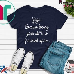 Yoga Because Losing Your Shit Is Frowned Upon Tee Shirt