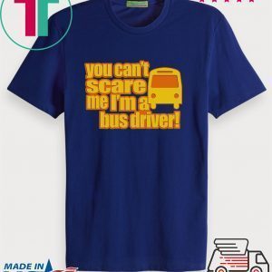 You Can’t scare me I’m A Bus Driver Tee Shirts