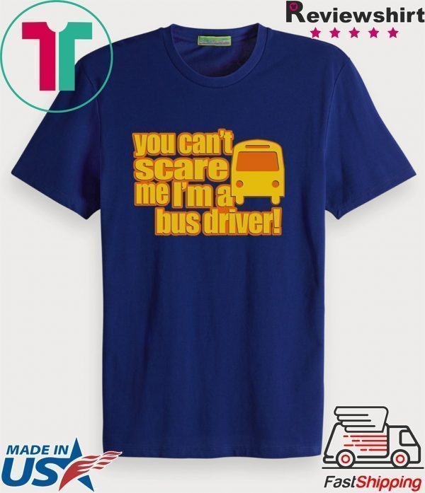You Can’t scare me I’m A Bus Driver Tee Shirts