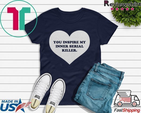 You inspire my inner serial killer Tee Shirts