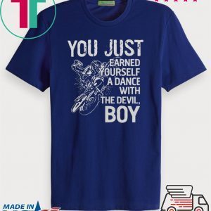 You just earned yourself a dance with the devil boy Tee Shirt