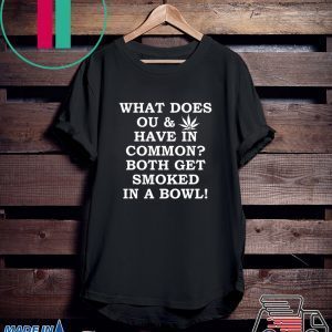what does OU and Weed have in common both get smoked in a bowl Tee Shirt