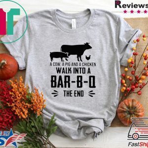 A COW A PIG AND A CHICKEN WALK INTO A BAR-B-Q THE END TEE SHIRTS