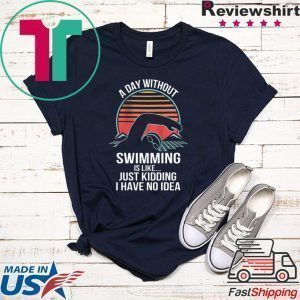 A Day Without Swimming IS Like Just Kidding I Have No Idea Tee Shirts