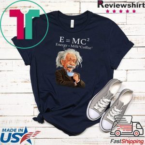 Albert Einstein Said E = Mc2 Energy Milk Coffee2 Tee Shirts