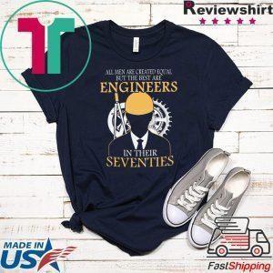 All Men Are Created Equal But The Best Are Engineers In Their Seventies Tee Shirts