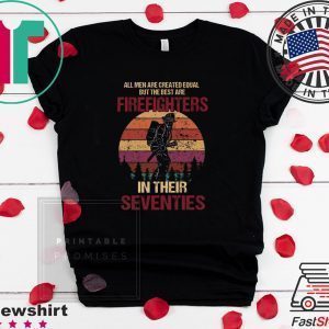 All Men Are Created Equal But The Best Are Firefighters In Their Seventies Tee Shirts