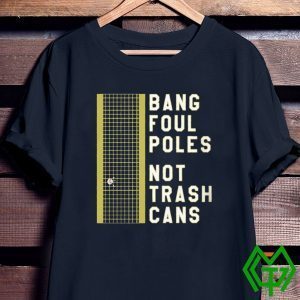 BANG FOUL POLES NOT TRASH CANS TEE SHIRTS