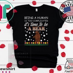 Being A Human Is Too Complicated It’s Time To Be A Bear Tee Shirts