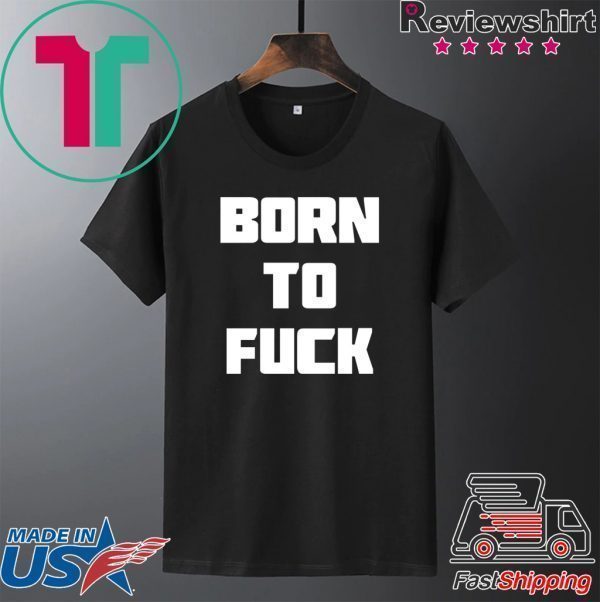 Born to Fuck Tee Shirt