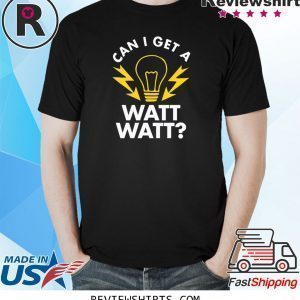 Can I get a watt watt tee shirt