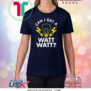 Can I get a watt watt tee shirt