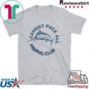 Caught Fuck All Fishing Club Tee Shirt