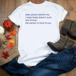 Dear Person Behind Me I Hope Today Doesnt Suck Tee Shirts