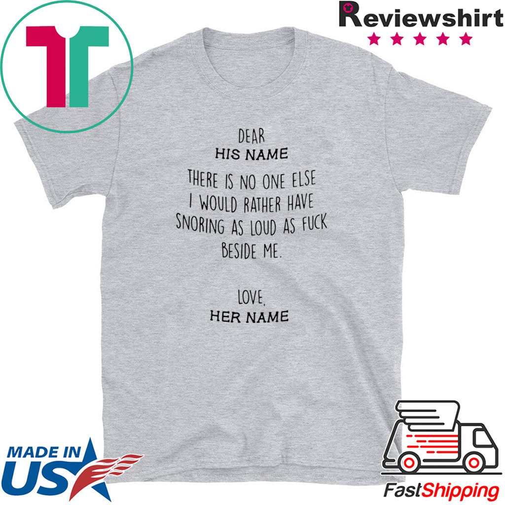 Dear his name there is no one else I would rather have snoring as loud as fuck beside me love her name Tee Shirt Dear his name there is no one else I would rather have snoring as loud as fuck beside me love her name Tee Shirt
