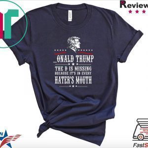 Donald Trump the D is missing because it’s in every hater’s mouth Tee Shirts