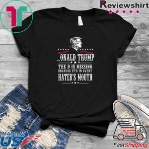 Donald Trump the D is missing because it’s in every hater’s mouth Tee Shirts