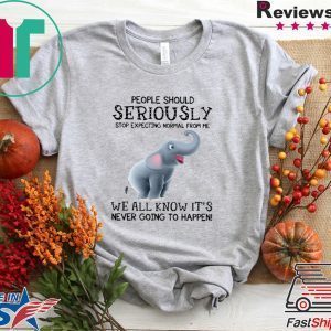 Elephant People Should Seriously Stop Expecting Normal From Me Tee Shirts