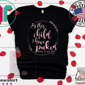 For This Child I Have Puked Like A Lot 24 7 Tee Shirts