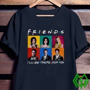 Friends I’ll Be There For You Tee Shirts