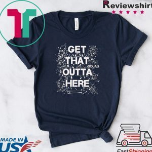 GET THAT OUTTA HERE Tee Shirts