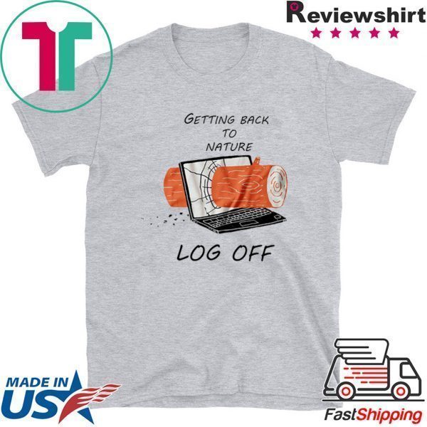 Getting Back To Nature Log Off Tee Shirts