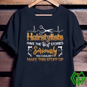 Hairstylists Have The Best Stories Seriously You Couldn’t Make This Stuff Up Tee Shirts