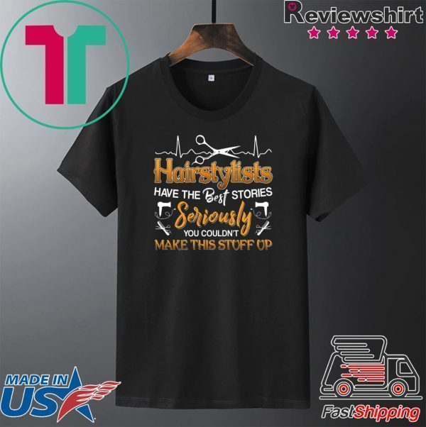 Hairstylists Have The Best Stories Seriously You Couldn’t Make This Stuff Up Tee Shirts