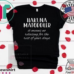 Hakuna Matoddler It Means No Relaxing For The Rest Of Your Days Tee Shirts