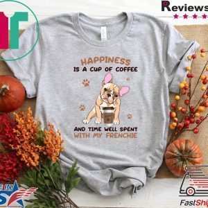 Happiness Is A Cup Of Coffee And Time Well Spent With My Frenchie Tee Shirts