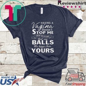 Having A Vagina Doesn’t Stop Me From Believing That My Balls Are Bigger Than Yours Tee Shirts