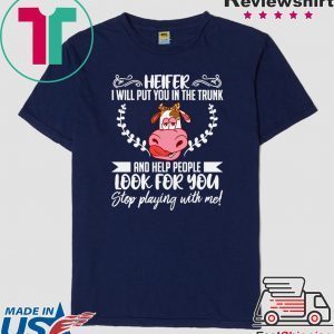 Heifer I Will Put You In The Trunk And Helf People Look For You Stop Playing With Me Tee Shirts