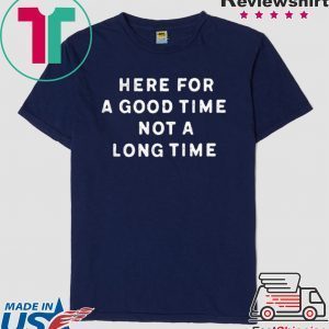 Here For A Good Time Not A Long Time Tee Shirts