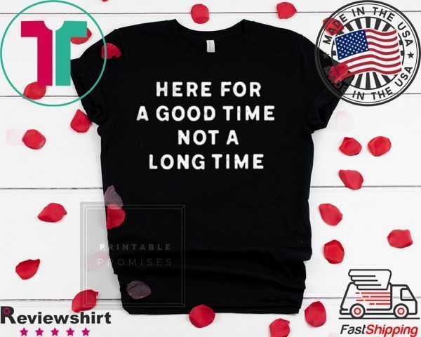 Here For A Good Time Not A Long Time Tee Shirts