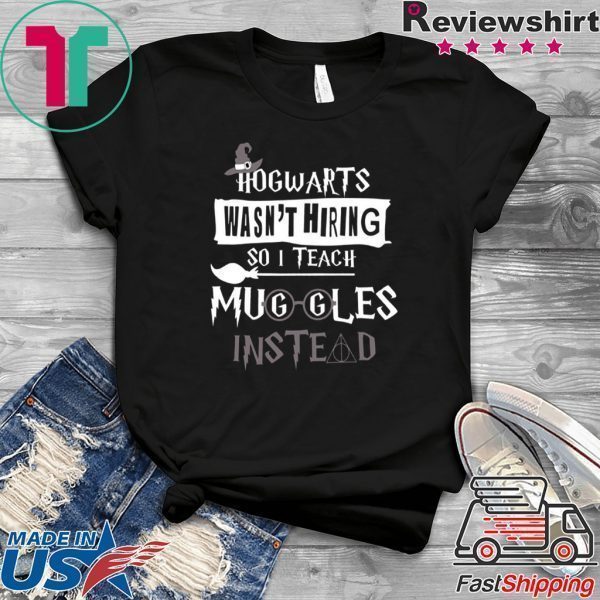 Hogwarts Wasn’t Hiring So Is Teach Muggles Intead Tee Shirts