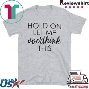 Hold On Let Me Overthink This Tee Shirts