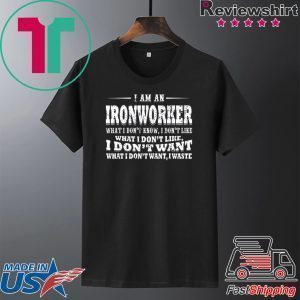 I Am A Ironworker What I Don’t Know I Don’t Like What I Don’t Like I Don’t Want What I Don’t Want I Waste Shirt