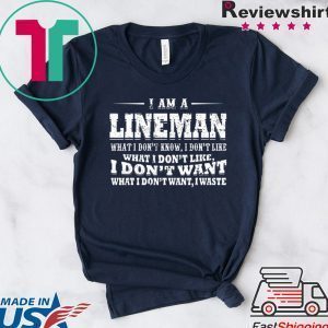 I Am A Lineman What I Don’t Know I Don’t Like What I Don’t Like I Don’t Want What I Don’t Want I Waste Tee Shirts