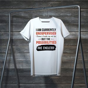 I Am Currently Unsupervised I Know It Freaks Me Out Too But The Possibilities Are Endless Tee Shirt